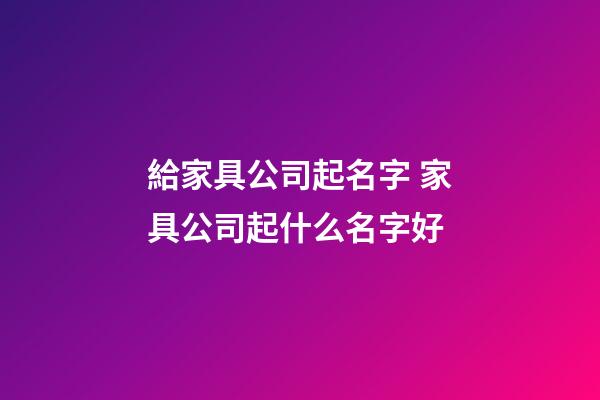 給家具公司起名字 家具公司起什么名字好-第1張-公司起名-玄機派